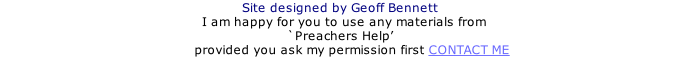 Site designed by Geoff Bennett   I am happy for you to use any materials from  `Preachers Help’       provided you ask my permission first CONTACT ME